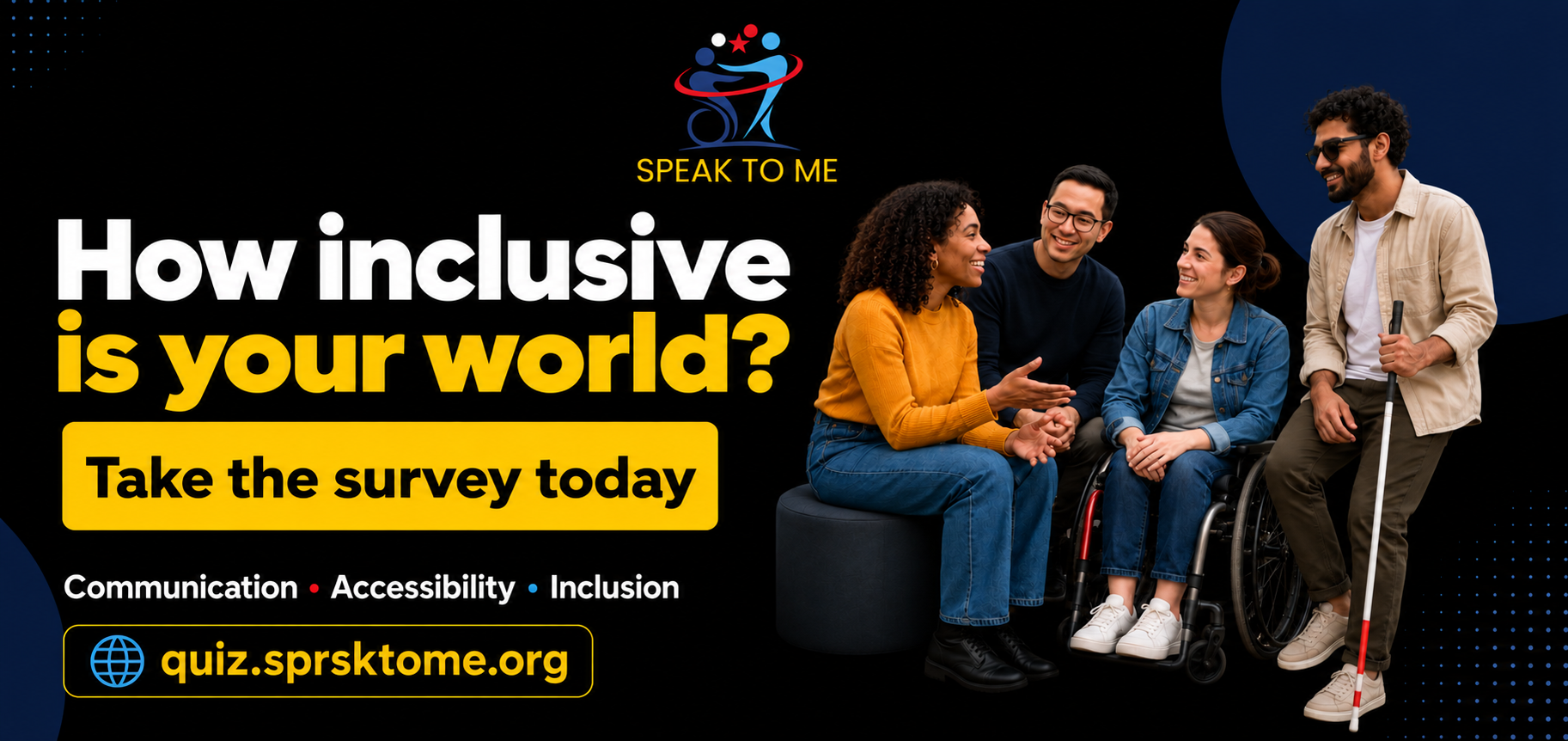 How inclusive is your world? Take the Speak To Me survey today — communication, accessibility and inclusion.